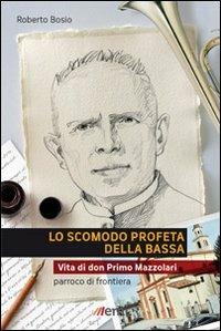 Lo scomodo profeta della Bassa. Vita di don Primo Mazzolari, parroco di frontiera - Roberto Bosio - copertina