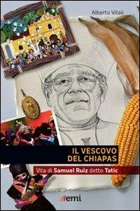 Il Vescovo del Chiapas. Vita di Samuel Ruiz detto Tatic - Alberto Vitali - copertina