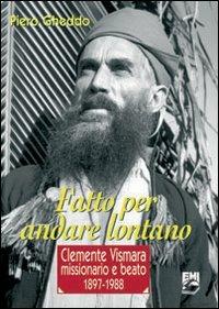 Fatto per andare lontano. Clemente Vismara, missionario e beato (1897-1988) - Piero Gheddo - copertina