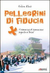 Pellegrini di fiducia. Il cammino di comunione seguito a Taizé - Alois di Taizé - copertina