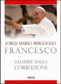 Guarire dalla corruzione - Francesco (Jorge Mario Bergoglio) - copertina