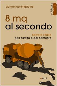 8 mq al secondo. Salvare l'Italia dall'asfalto e dal cemento - Domenico Finiguerra - copertina