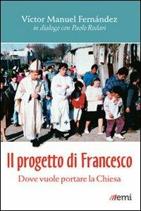 Il progetto di Francesco. Dove vuole portare la Chiesa - Víctor Manuel Fernández,Paolo Rodari - copertina