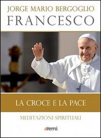 La Croce e la pace. Meditazioni spirituali - Francesco (Jorge Mario Bergoglio) - copertina