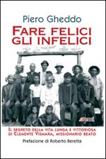 Fare felici gli infelici. Il segreto della vita lunga e vittoriosa di Clemente Vismara, missionario beato