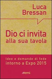 Dio ci invita alla sua tavola. Idee e domande di fede intorno a Expo 2015 - Luca Bressan - copertina