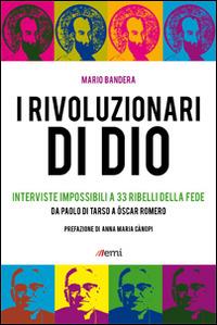 I Rivoluzionari di Dio. Interviste impossibili a 33 ribelli della fede. Da Paolo di Tarso a Óscar Romero - Mario Bandera - copertina