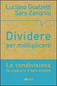 Dividere per moltiplicare. La condivisione fa crescere il ben-essere - Luciano Gualzetti,Sara Zandrini - copertina