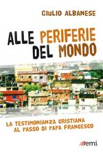 Alle periferie del mondo. La testimonianza cristiana al passo di papa Francesco