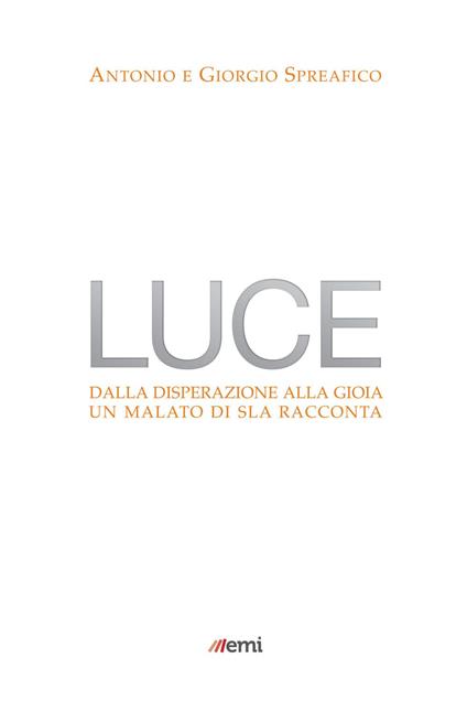 Luce. Dalla disperazione alla gioia. Un malato di SLA racconta - Antonio Spreafico,Giorgio Spreafico - ebook