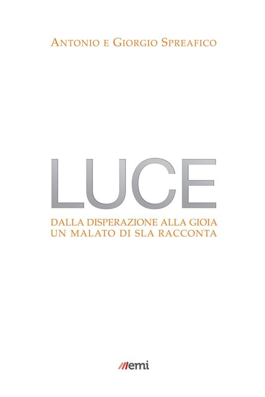 Luce. Dalla disperazione alla gioia. Un malato di SLA racconta - Antonio Spreafico,Giorgio Spreafico - ebook