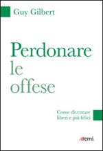 Perdonare le offese. Come diventare liberi e più felici