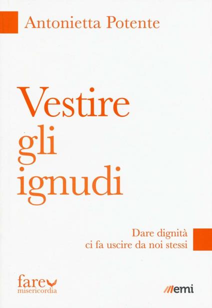 Vestire gli ignudi. Dare dignità ci fa uscire da noi stessi - Antonietta Potente - copertina