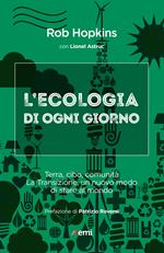 L' ecologia di ogni giorno. Terra, cibo, comunità. La Transizione, un nuovo modo di stare al mondo