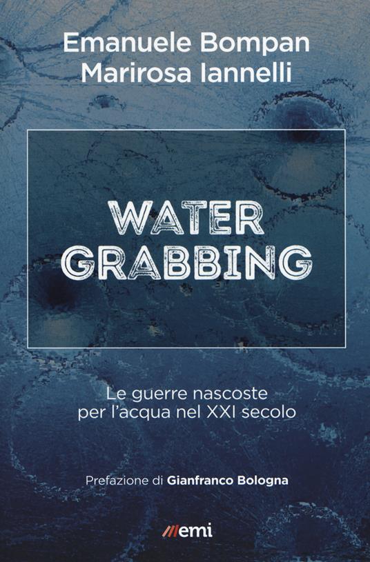 Water grabbing. Nuove guerre per l'accaparramento dell'acqua - Emanuele Bompan,M. Iannelli - copertina