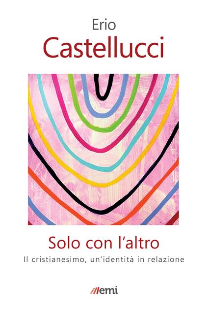 Solo con l'altro. Il Cristianesimo, un'identità in relazione - Erio Castellucci - ebook