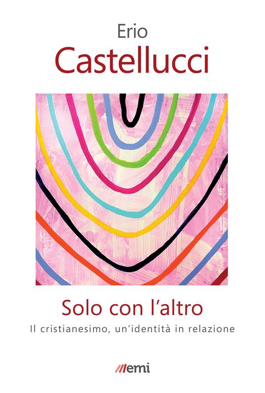 Solo con l'altro. Il Cristianesimo, un'identità in relazione - Erio Castellucci - ebook