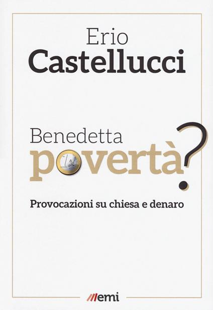Benedetta povertà? Provocazioni su chiesa e denaro - Erio Castellucci - copertina