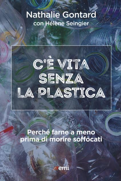 C'è vita senza la plastica. Perché farne a meno prima di morire soffocati - Nathalie Gontard,Hélène Seingier - copertina
