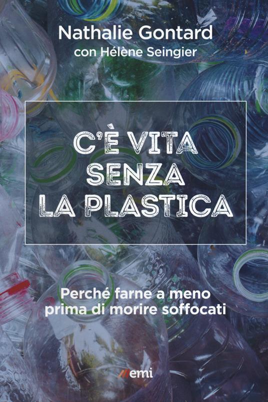 C'è vita senza la plastica. Perché farne a meno prima di morire soffocati - Nathalie Gontard,Hélène Seingier - copertina