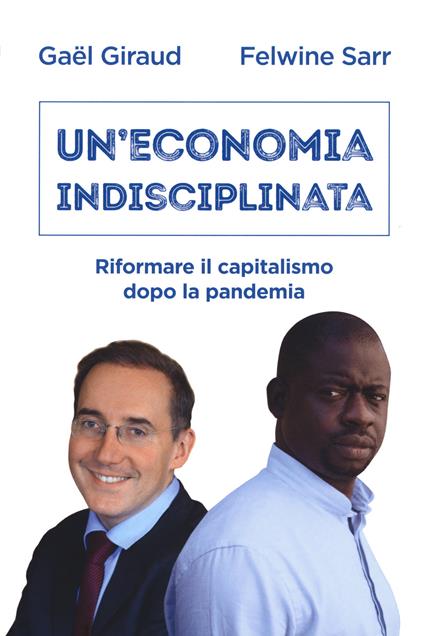 Un'economia indisciplinata. Riformare il capitalismo dopo la pandemia - Gaël Giraud,Felwine Sarr - copertina