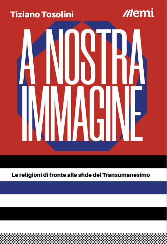 A nostra immagine. Le religioni di fronte alle sfide del Transumanesimo - Tiziano Tosolini - copertina
