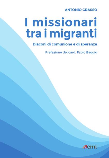 I missionari tra i migranti. Diaconi di comunione e di speranza - Antonio Grasso - copertina