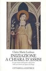 Iniziazione a Chiara d'Assisi. La sua visione dell'uomo e del Cristo nelle sue lettere ad Agnese di Praga