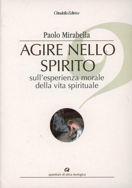 Agire nello spirito. Sull'esperienza morale della vita spirituale - Paolo Mirabella - copertina