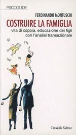 Costruire la famiglia. Vita di coppia, educazione dei figli con l'analisi transazionale