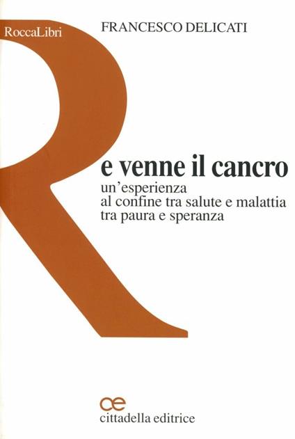 E venne il cancro. Un'esperienza al confine tra salute e malattia tra paura e speranza - Francesco Delicati - copertina