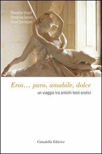 Eros... Puro, amabile, dolce. Un viaggio tra antichi testi erotici - Rosanna Virgili,Rosanna Fersini,Giusi Santagati - copertina