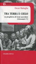 Tra terra e cielo. La preghiera di Gesù sacerdote (Giovanni 17)