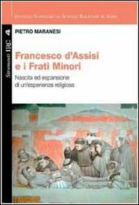 Francesco di Assisi e i Frati Minori. Nascita ed espansione di un'esperienza religiosa - Pietro Maranesi - copertina