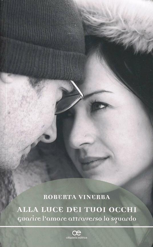 Alla luce dei tuoi occhi. Guarire l'amore attraverso lo sguardo - Roberta Vinerba - copertina