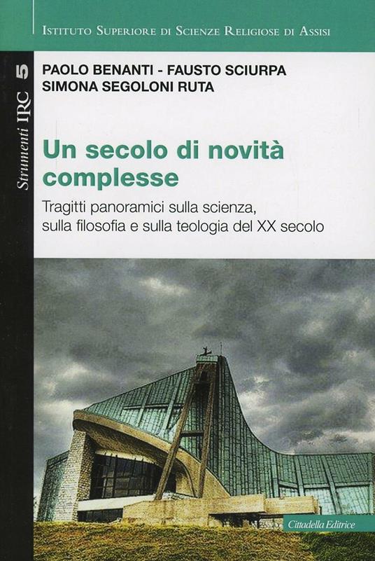 Un secolo di novità complesse. Tragitti panoramici sulla scienza, sulla filosofia e sulla teologia del XX secolo - Paolo Benanti,Fausto Sciurpa,Simona Segoloni Ruta - copertina