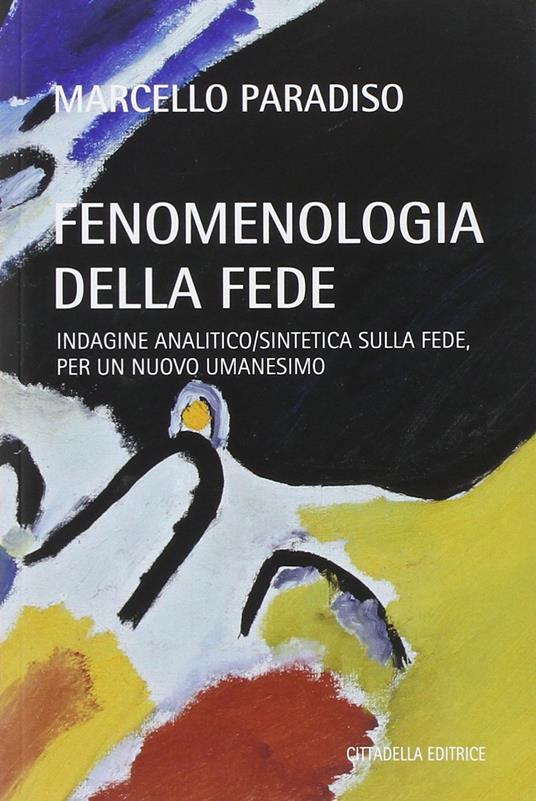 Fenomenologia della fede. Indagine analitico/sintetica sulla fede, per un nuovo umanesimo - Marcello Paradiso - copertina