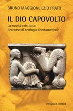 Il Dio capovolto. La novità cristiana. Percorso di teologia fondamentale