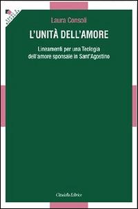 L' unità dell'amore. Lineamenti per una teologia dell'amore sponsale in sant'Agostino - Laura Consoli - copertina