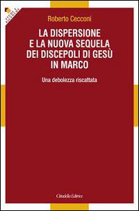 La dispersione e la nuova sequela dei discepoli di Gesù in Marco. Una debolezza riscattata - Roberto Cecconi - copertina