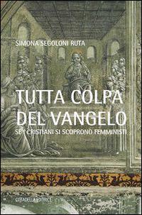 Tutta colpa del Vangelo. Se i cristiani si scoprono femministi - Simona Segoloni Ruta - copertina