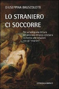 Lo straniero ci soccorre. Per un'adeguata lettura del pensiero ebraico-cristiano in merito alle relazioni con gli «stranieri» - Giuseppina Bruscolotti - copertina