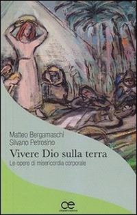 Vivere Dio sulla terra. Le opere di misericordia corporale - Matteo Bergamaschi,Silvano Petrosino - copertina