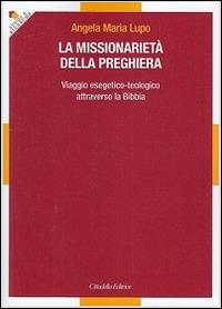 La missionarietà della preghiera. Viaggio esegetico-teologico attraverso la Bibbia - Angela Maria Lupo - copertina