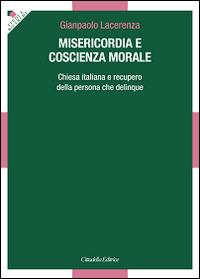 Misericordia e coscienza morale. Chiesa italiana e recupero della persona che delinque - Gianpaolo Lacerenza - copertina
