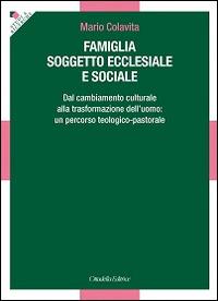 Famiglia soggetto ecclesiale e sociale. Dal cambiamento culturale alla trasformazione dell'uomo: un percorso teologico-pastorale - Mario Colavita - copertina