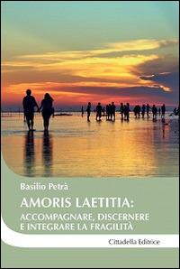 Amoris laetitia: accompagnare, discernere e integrare la fragilità - Basilio Petrà - copertina