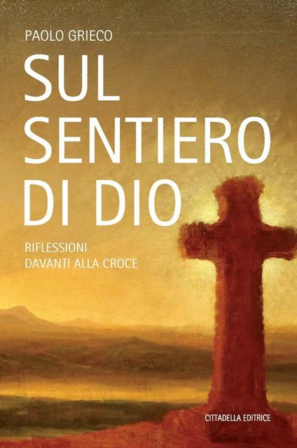 Sul sentiero di Dio. Riflessioni davanti alla croce - Paolo Grieco - copertina