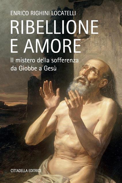 Ribellione e amore. Il mistero della sofferenza da Giobbe a Gesù - Enrico Righini Locatelli - copertina