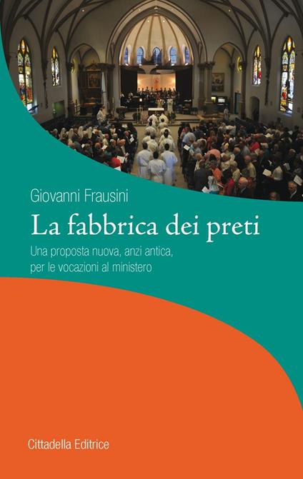 La fabbrica dei preti. Una proposta nuova, anzi antica, per le vocazioni al ministero - Giovanni Frausini - copertina